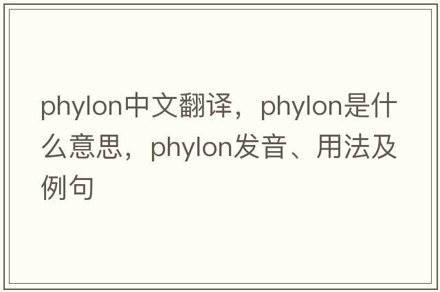 phylon中文翻譯，phylon是什么意思，phylon發(fā)音、用法及例句
