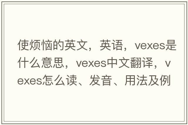 使煩惱的英文，英語(yǔ)，vexes是什么意思，vexes中文翻譯，vexes怎么讀、發(fā)音、用法及例句