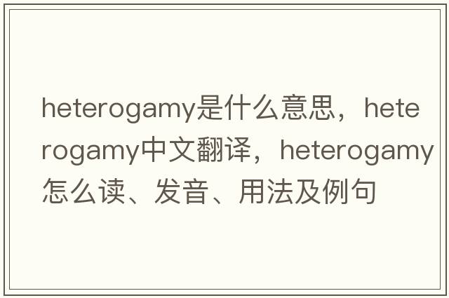 heterogamy是什么意思，heterogamy中文翻譯，heterogamy怎么讀、發(fā)音、用法及例句
