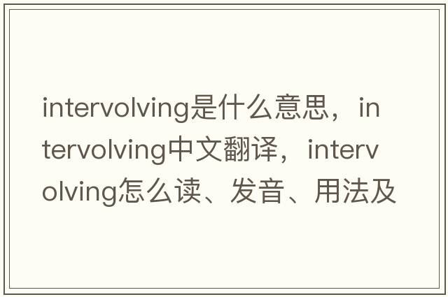 intervolving是什么意思，intervolving中文翻譯，intervolving怎么讀、發(fā)音、用法及例句