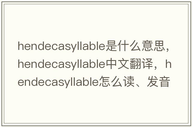 hendecasyllable是什么意思，hendecasyllable中文翻譯，hendecasyllable怎么讀、發(fā)音、用法及例句