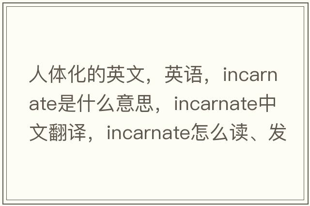 人體化的英文，英語(yǔ)，incarnate是什么意思，incarnate中文翻譯，incarnate怎么讀、發(fā)音、用法及例句