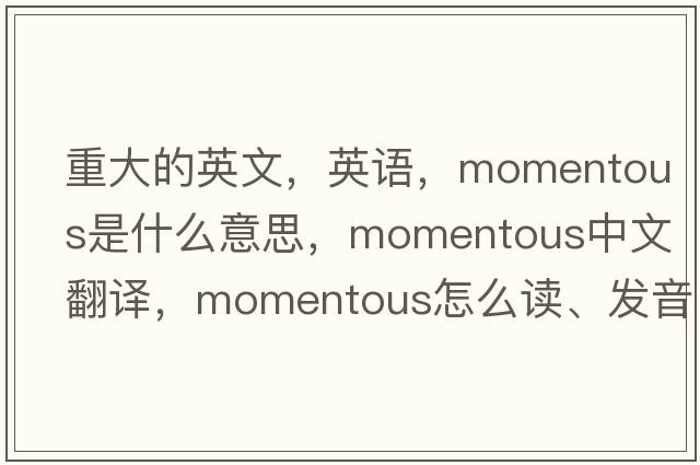 重大的英文，英語(yǔ)，momentous是什么意思，momentous中文翻譯，momentous怎么讀、發(fā)音、用法及例句