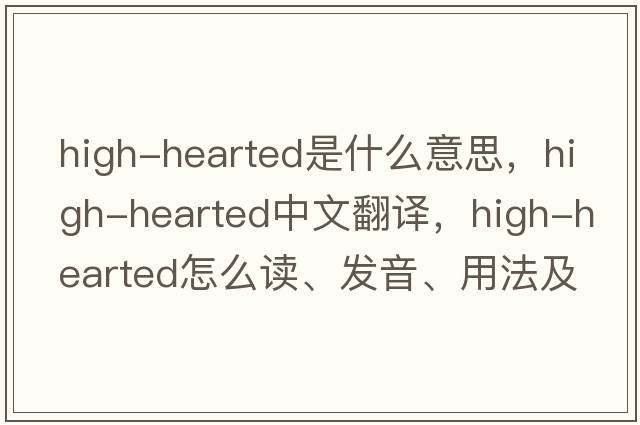 high-hearted是什么意思，high-hearted中文翻譯，high-hearted怎么讀、發(fā)音、用法及例句