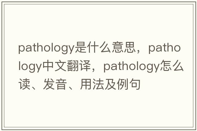pathology是什么意思，pathology中文翻譯，pathology怎么讀、發(fā)音、用法及例句