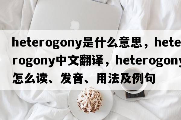 heterogony是什么意思，heterogony中文翻譯，heterogony怎么讀、發(fā)音、用法及例句