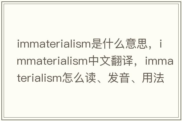 immaterialism是什么意思，immaterialism中文翻譯，immaterialism怎么讀、發(fā)音、用法及例句