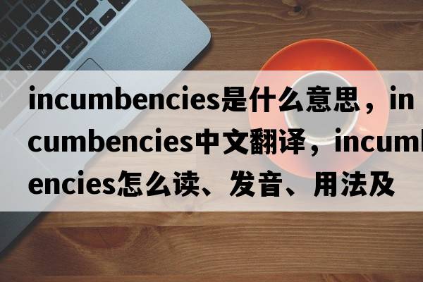 incumbencies是什么意思，incumbencies中文翻譯，incumbencies怎么讀、發(fā)音、用法及例句