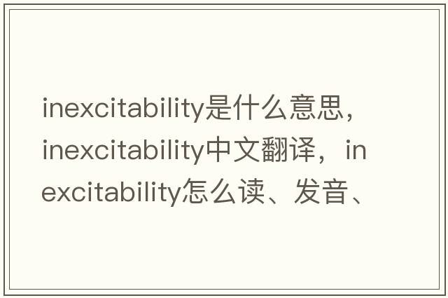 inexcitability是什么意思，inexcitability中文翻譯，inexcitability怎么讀、發(fā)音、用法及例句