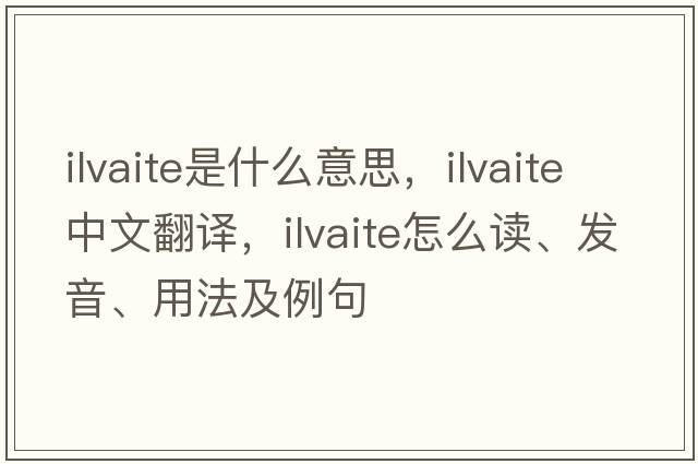 ilvaite是什么意思，ilvaite中文翻譯，ilvaite怎么讀、發(fā)音、用法及例句