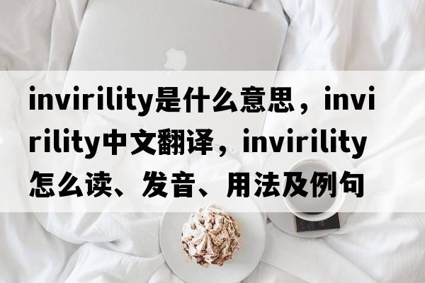 invirility是什么意思，invirility中文翻譯，invirility怎么讀、發(fā)音、用法及例句