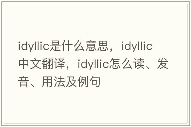 idyllic是什么意思，idyllic中文翻譯，idyllic怎么讀、發(fā)音、用法及例句