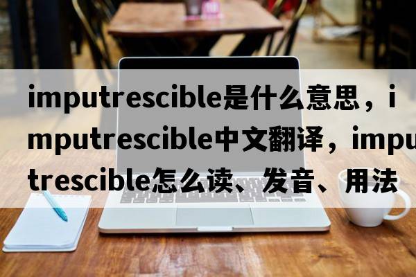 imputrescible是什么意思，imputrescible中文翻譯，imputrescible怎么讀、發(fā)音、用法及例句