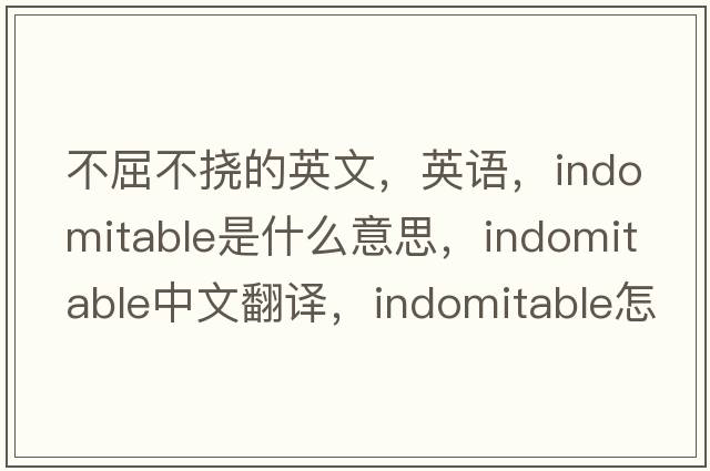 不屈不撓的英文，英語(yǔ)，indomitable是什么意思，indomitable中文翻譯，indomitable怎么讀、發(fā)音、用法及例句