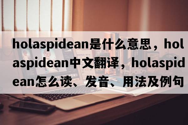 holaspidean是什么意思，holaspidean中文翻譯，holaspidean怎么讀、發(fā)音、用法及例句