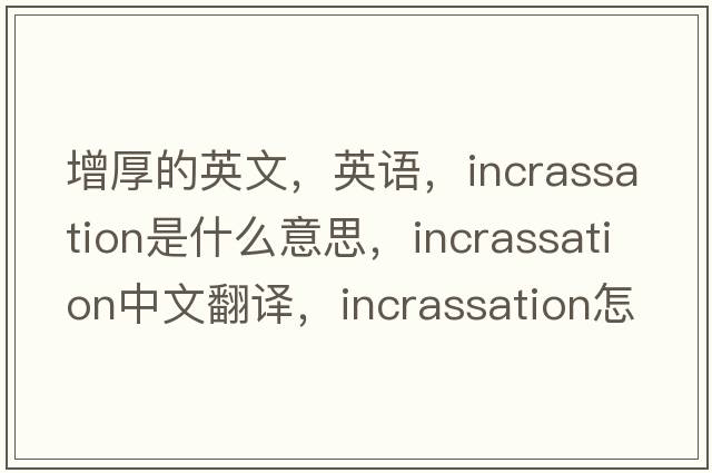 增厚的英文，英語(yǔ)，incrassation是什么意思，incrassation中文翻譯，incrassation怎么讀、發(fā)音、用法及例句