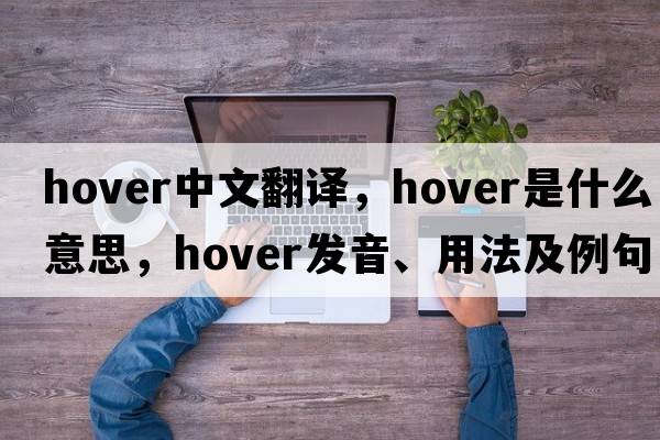 hover中文翻譯，hover是什么意思，hover發(fā)音、用法及例句