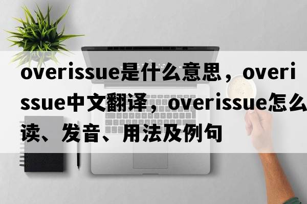 overissue是什么意思，overissue中文翻譯，overissue怎么讀、發(fā)音、用法及例句