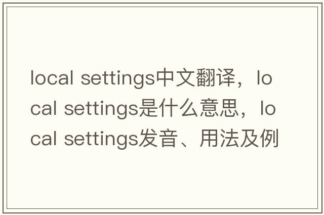 local settings中文翻譯，local settings是什么意思，local settings發(fā)音、用法及例句