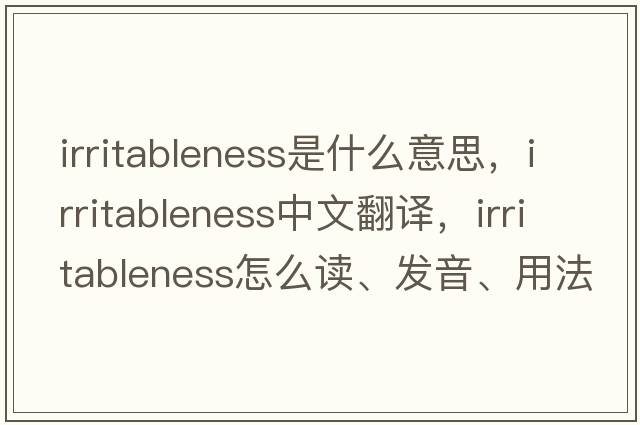 Irritableness是什么意思，Irritableness中文翻譯，Irritableness怎么讀、發(fā)音、用法及例句