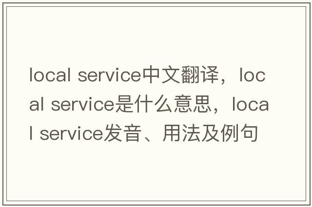 local service中文翻譯，local service是什么意思，local service發(fā)音、用法及例句