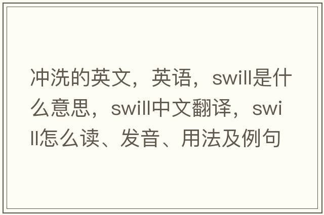 沖洗的英文，英語(yǔ)，swill是什么意思，swill中文翻譯，swill怎么讀、發(fā)音、用法及例句