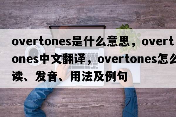 overtones是什么意思，overtones中文翻譯，overtones怎么讀、發(fā)音、用法及例句