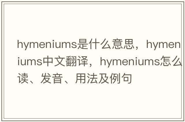 hymeniums是什么意思，hymeniums中文翻譯，hymeniums怎么讀、發(fā)音、用法及例句
