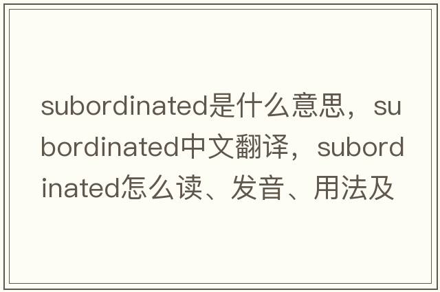 subordinated是什么意思，subordinated中文翻譯，subordinated怎么讀、發(fā)音、用法及例句