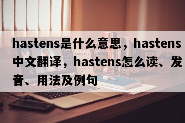 hastens是什么意思，hastens中文翻譯，hastens怎么讀、發(fā)音、用法及例句