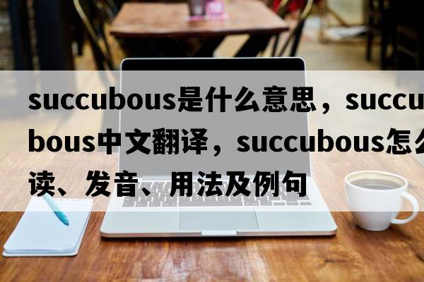 succubous是什么意思，succubous中文翻譯，succubous怎么讀、發(fā)音、用法及例句