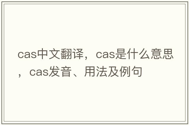 cas中文翻譯，cas是什么意思，cas發(fā)音、用法及例句