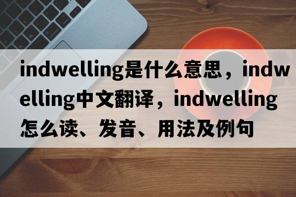 indwelling是什么意思，indwelling中文翻譯，indwelling怎么讀、發(fā)音、用法及例句