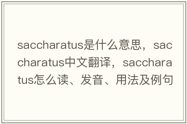 saccharatus是什么意思，saccharatus中文翻譯，saccharatus怎么讀、發(fā)音、用法及例句