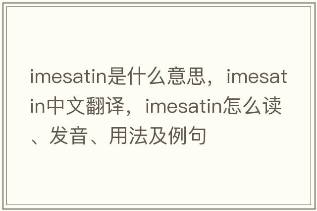 imesatin是什么意思，imesatin中文翻譯，imesatin怎么讀、發(fā)音、用法及例句