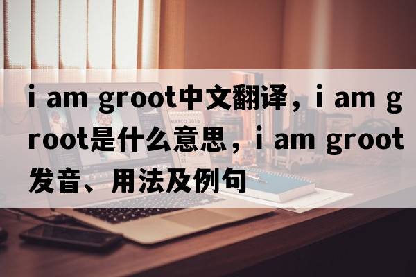 i am groot中文翻譯，i am groot是什么意思，i am groot發(fā)音、用法及例句
