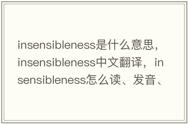 insensibleness是什么意思，insensibleness中文翻譯，insensibleness怎么讀、發(fā)音、用法及例句