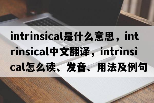 intrinsical是什么意思，intrinsical中文翻譯，intrinsical怎么讀、發(fā)音、用法及例句