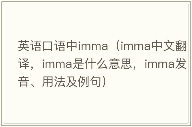 英語(yǔ)口語(yǔ)中imma（imma中文翻譯，imma是什么意思，imma發(fā)音、用法及例句）