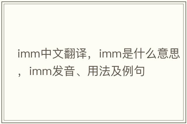 imm中文翻譯，imm是什么意思，imm發(fā)音、用法及例句