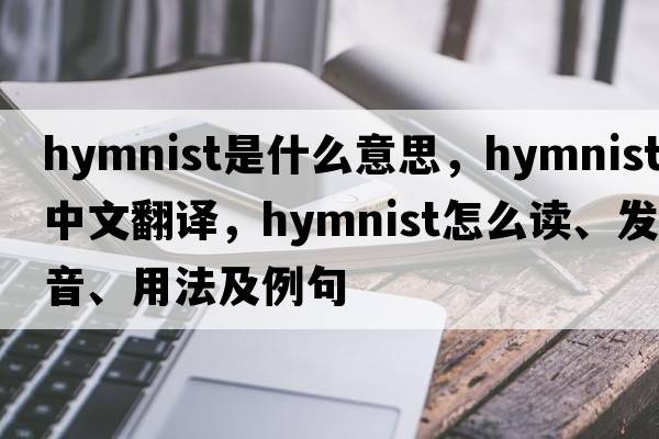 hymnist是什么意思，hymnist中文翻譯，hymnist怎么讀、發(fā)音、用法及例句