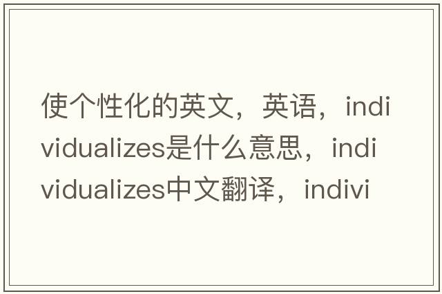 使個(gè)性化的英文，英語(yǔ)，individualizes是什么意思，individualizes中文翻譯，individualizes怎么讀、發(fā)音、用法及例句