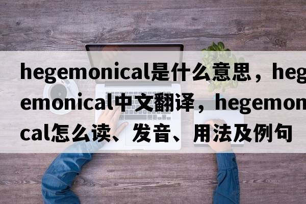 hegemonical是什么意思，hegemonical中文翻譯，hegemonical怎么讀、發(fā)音、用法及例句