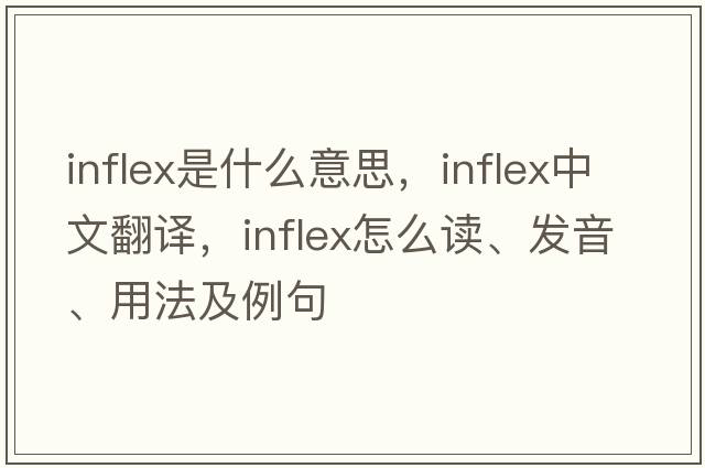 inflex是什么意思，inflex中文翻譯，inflex怎么讀、發(fā)音、用法及例句