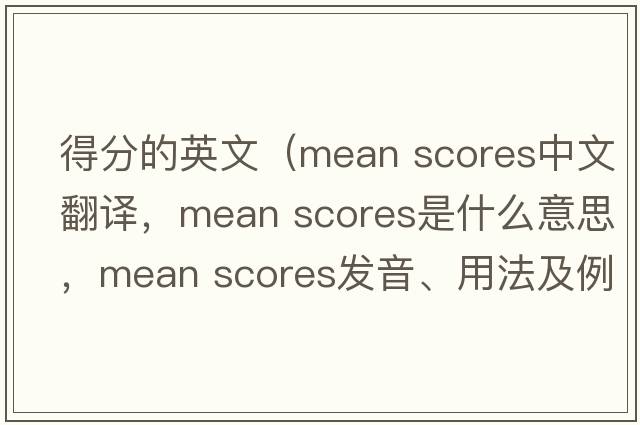 得分的英文（mean scores中文翻譯，mean scores是什么意思，mean scores發(fā)音、用法及例句）