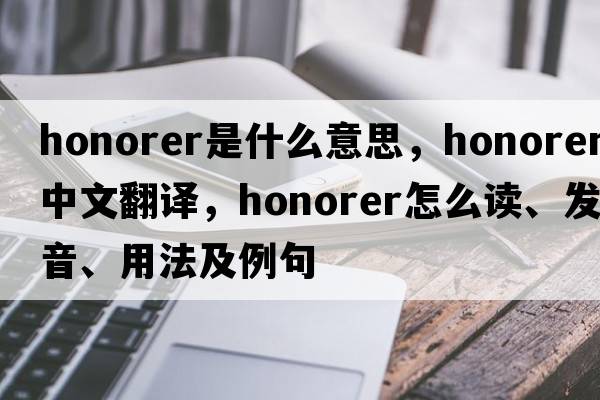 honorer是什么意思，honorer中文翻譯，honorer怎么讀、發(fā)音、用法及例句