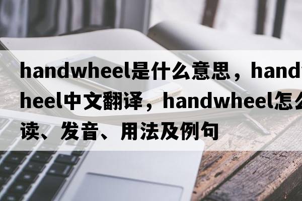handwheel是什么意思，handwheel中文翻譯，handwheel怎么讀、發(fā)音、用法及例句