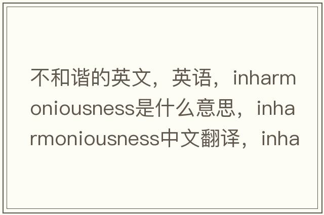 不和諧的英文，英語(yǔ)，inharmoniousness是什么意思，inharmoniousness中文翻譯，inharmoniousness怎么讀、發(fā)音、用法及例句