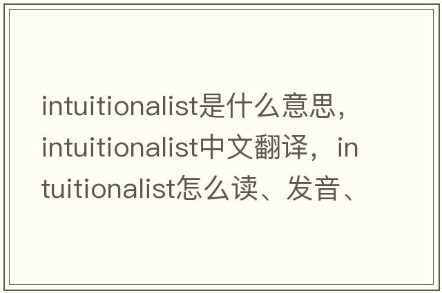 intuitionalist是什么意思，intuitionalist中文翻譯，intuitionalist怎么讀、發(fā)音、用法及例句