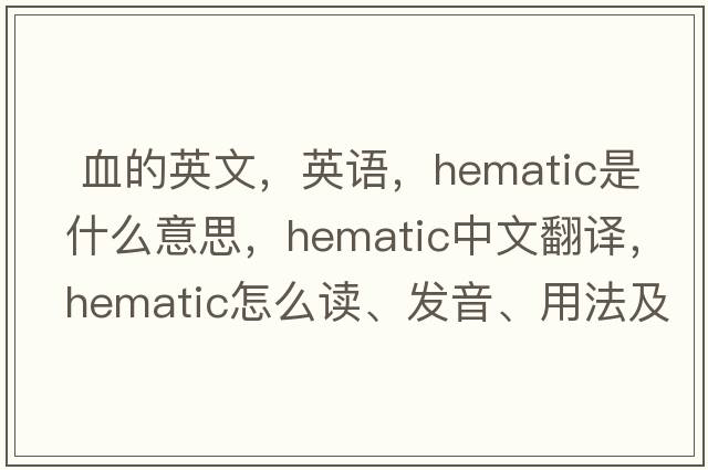  血的英文，英語(yǔ)，hematic是什么意思，hematic中文翻譯，hematic怎么讀、發(fā)音、用法及例句